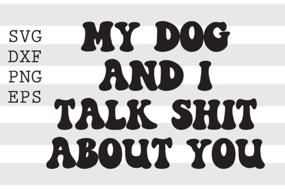 My Dog and I Talk Sh T About You SVG