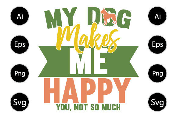 My Dog Makes Me Happy You Not So Much